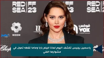 ياسمين رئيس تكشف اليوم لماذا فيلم بابا وماما نقطة تحول في مشوارها الفني
